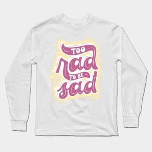 Too Rad To Be Sad! Long Sleeve T-Shirt